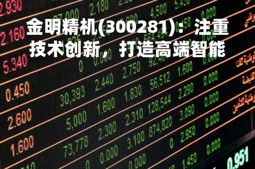 金明精机(300281)：注重技术创新，打造高端智能装备
