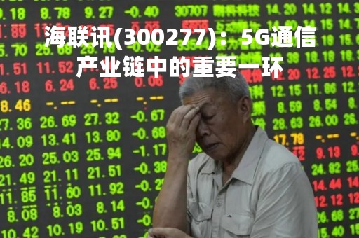 海联讯(300277)：5G通信产业链中的重要一环
