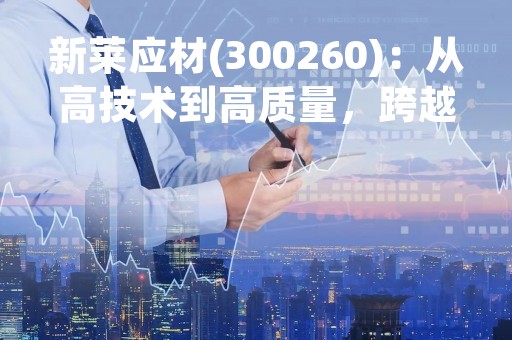 新莱应材(300260)：从高技术到高质量，跨越式发展的新型材料企业
