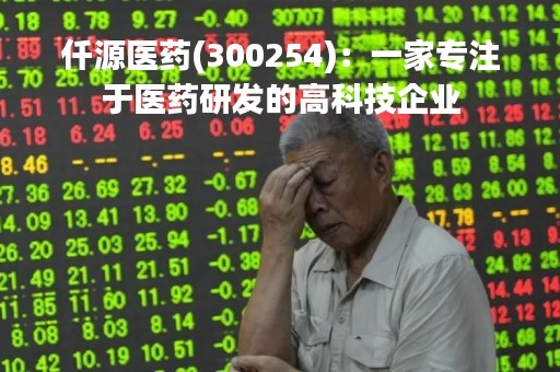 仟源医药(300254)：一家专注于医药研发的高科技企业