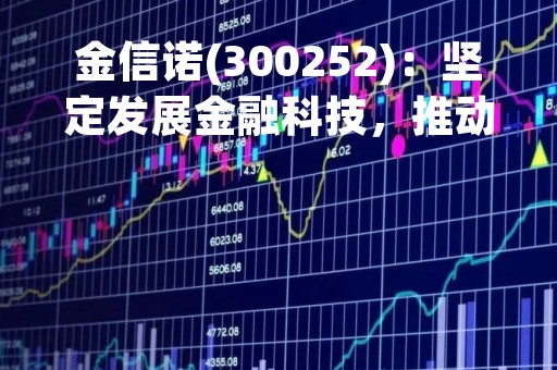 金信诺(300252)：坚定发展金融科技，推动实体经济发展