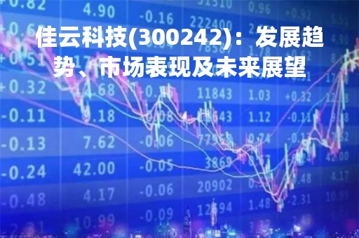 佳云科技(300242)：发展趋势、市场表现及未来展望