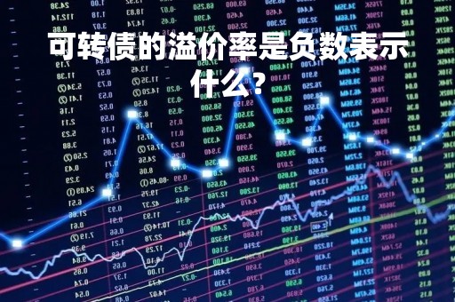 可转债的溢价率是负数表示什么？