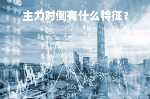 主力对倒有什么特征？
