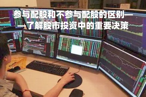 参与配股和不参与配股的区别——了解股市投资中的重要决策