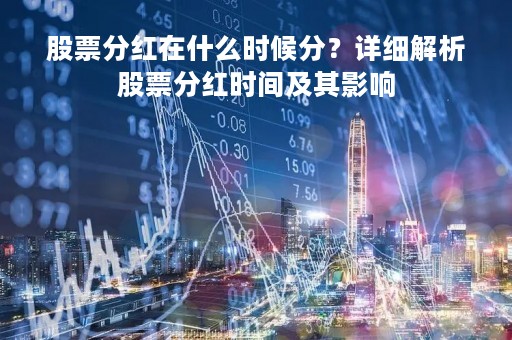 股票分红在什么时候分？详细解析股票分红时间及其影响