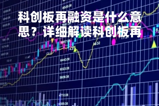 科创板再融资是什么意思？详细解读科创板再融资政策