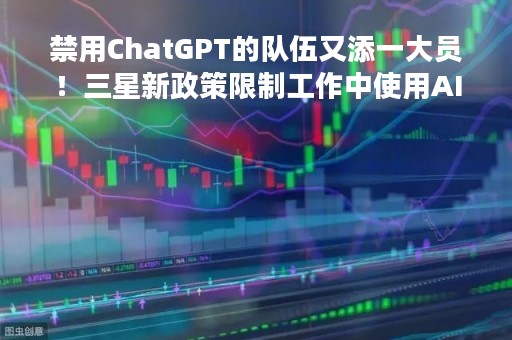 禁用ChatGPT的队伍又添一大员！三星新政策限制工作中使用AI