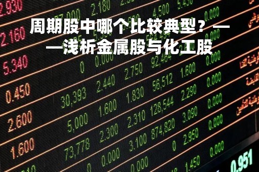 周期股中哪个比较典型？——浅析金属股与化工股