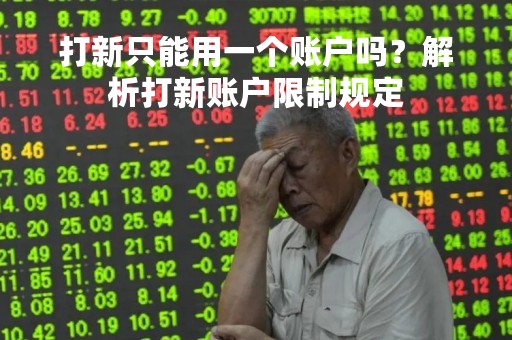 打新只能用一个账户吗？解析打新账户限制规定