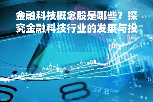 金融科技概念股是哪些？探究金融科技行业的发展与投资机会