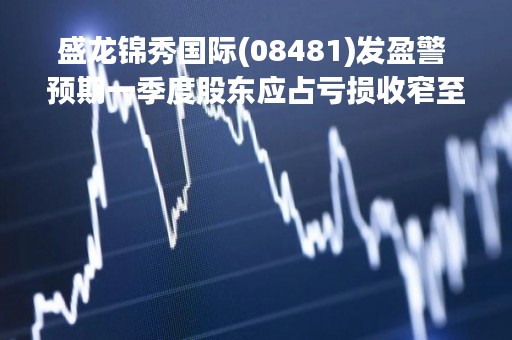 盛龙锦秀国际(08481)发盈警 预期一季度股东应占亏损收窄至64万元
