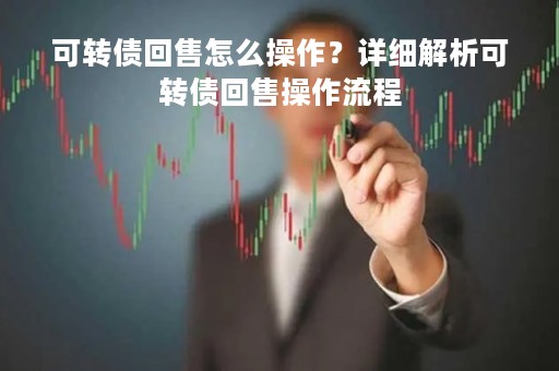 可转债回售怎么操作？详细解析可转债回售操作流程