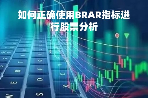 如何正确使用BRAR指标进行股票分析