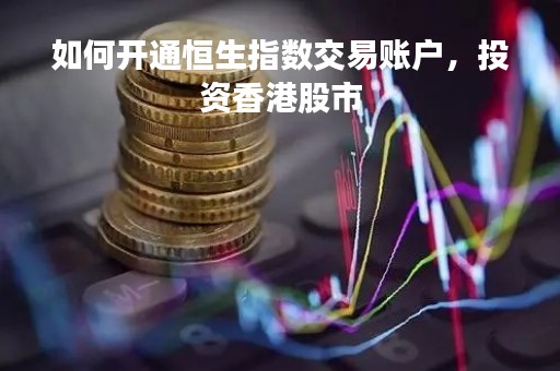 如何开通恒生指数交易账户，投资香港股市