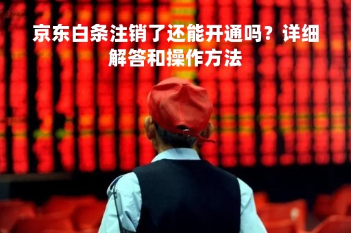 京东白条注销了还能开通吗？详细解答和操作方法