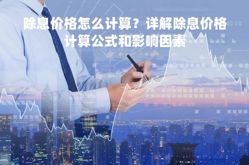 除息价格怎么计算？详解除息价格计算公式和影响因素