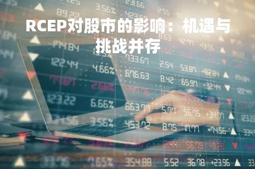 RCEP对股市的影响：机遇与挑战并存