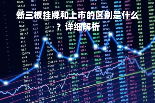 新三板挂牌和上市的区别是什么？详细解析