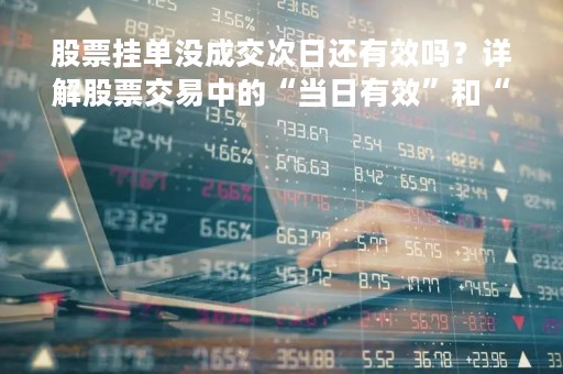 股票挂单没成交次日还有效吗？详解股票交易中的“当日有效”和“长期有效”