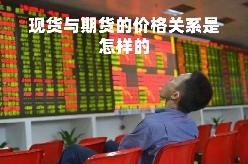 现货与期货的价格关系是怎样的