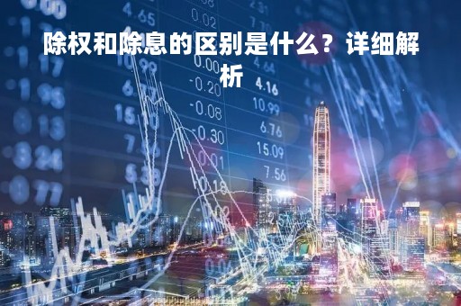 除权和除息的区别是什么？详细解析