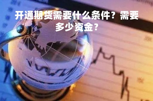 开通期货需要什么条件？需要多少资金？