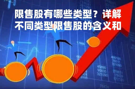 限售股有哪些类型？详解不同类型限售股的含义和影响