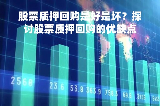 股票质押回购是好是坏？探讨股票质押回购的优缺点