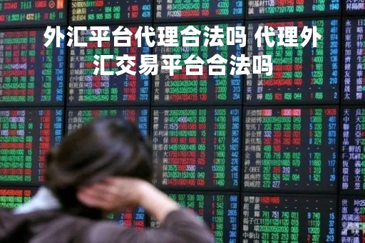 外汇平台代理合法吗 代理外汇交易平台合法吗