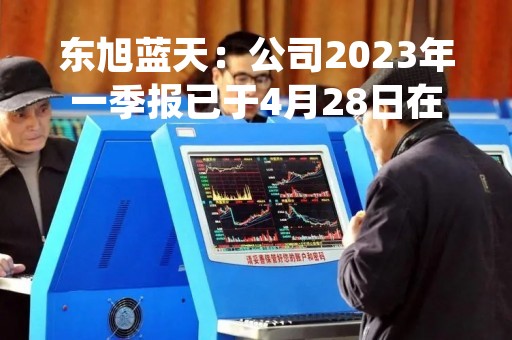 东旭蓝天：公司2023年一季报已于4月28日在巨潮资讯网上披露，敬请查阅