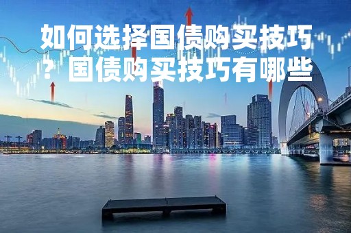 如何选择国债购买技巧？国债购买技巧有哪些？