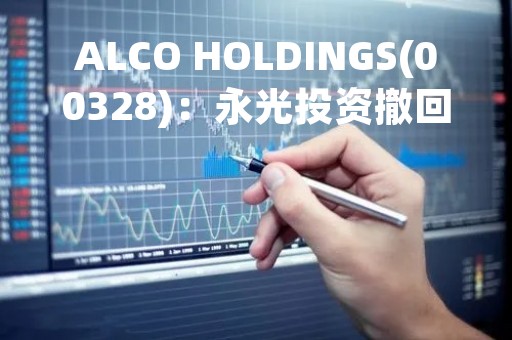 ALCO HOLDINGS(00328)：永光投资撤回针对公司的清盘申请