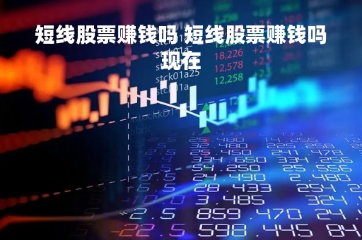 短线股票赚钱吗 短线股票赚钱吗现在