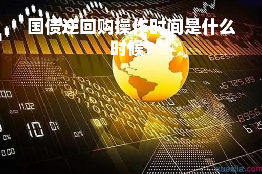 国债逆回购操作时间是什么时候？