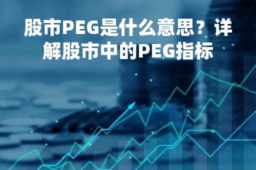 股市PEG是什么意思？详解股市中的PEG指标