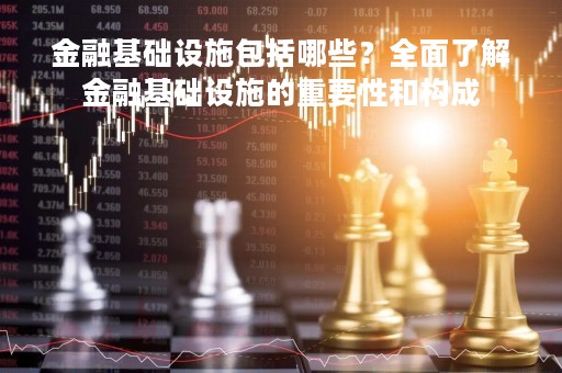 金融基础设施包括哪些？全面了解金融基础设施的重要性和构成