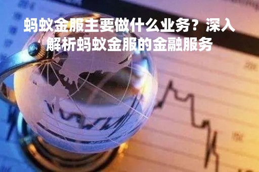 蚂蚁金服主要做什么业务？深入解析蚂蚁金服的金融服务