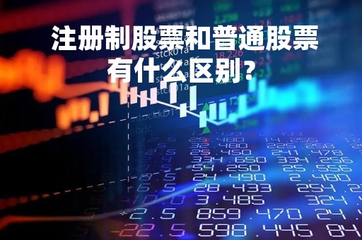 注册制股票和普通股票有什么区别？