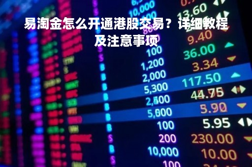 易淘金怎么开通港股交易？详细教程及注意事项