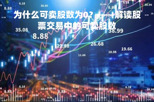 为什么可卖股数为0？——解读股票交易中的可卖股数