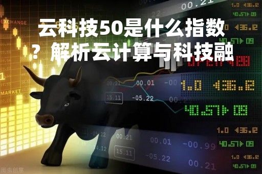 云科技50是什么指数？解析云计算与科技融合的新兴指数