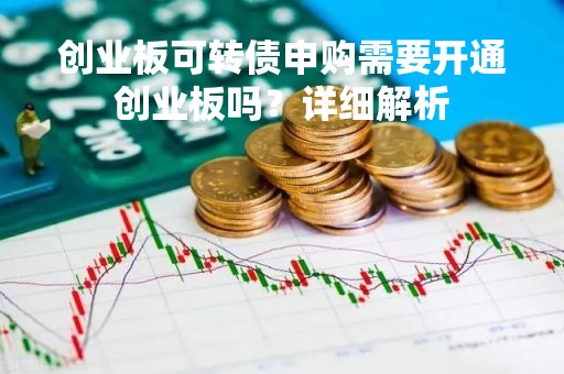 创业板可转债申购需要开通创业板吗？详细解析