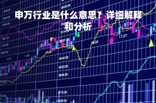 申万行业是什么意思？详细解释和分析