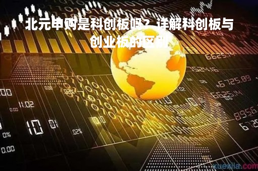 北元申购是科创板吗？详解科创板与创业板的区别