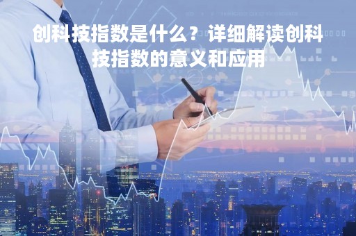 创科技指数是什么？详细解读创科技指数的意义和应用