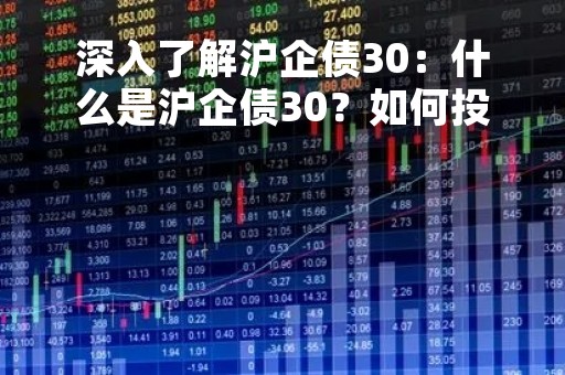 深入了解沪企债30：什么是沪企债30？如何投资？