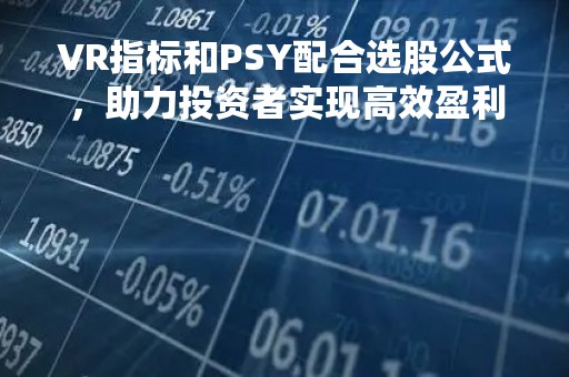 VR指标和PSY配合选股公式,助力投资者实现高效盈利 VR指标和PSY配合选股公式,助力投资者实现高效盈利