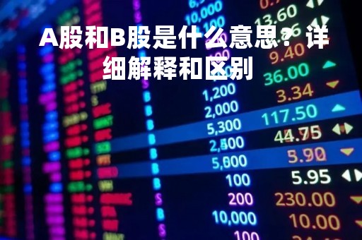  A股和B股是什么意思？详细解释和区别 