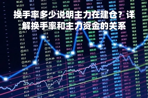 换手率多少说明主力在建仓？详解换手率和主力资金的关系